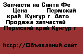 Запчасти на Санта Фе 2005 › Цена ­ 100 - Пермский край, Кунгур г. Авто » Продажа запчастей   . Пермский край,Кунгур г.